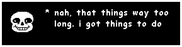 Sans: "nah, that things way too long. i got things to do"